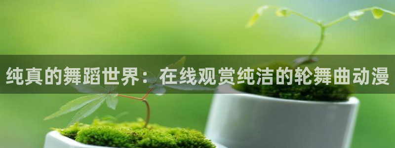 omofun动漫怎么下载：纯真的舞蹈世界：在线观赏纯洁的轮舞曲动漫