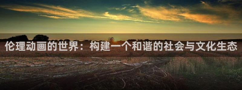 omofun：伦理动画的世界：构建一个和谐的社会与文化生态