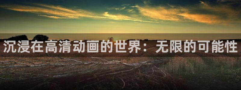 omofun动漫官方下载：沉浸在高清动画的世界：无限的可能性