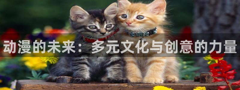 omofun动漫在线观看看：动漫的未来：多元文化与创意的力量